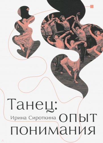 Танец: опыт понимания. Эссе. Знаменитые хореографические постановки и перформансы. Антология текстов