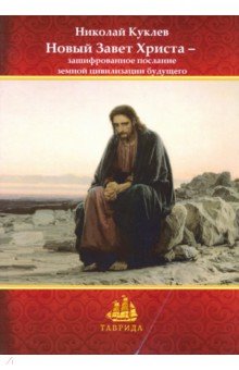 Куклев Николай Васильевич - Новый Завет Христа - зашифрованное послание земной цивилизации будущего