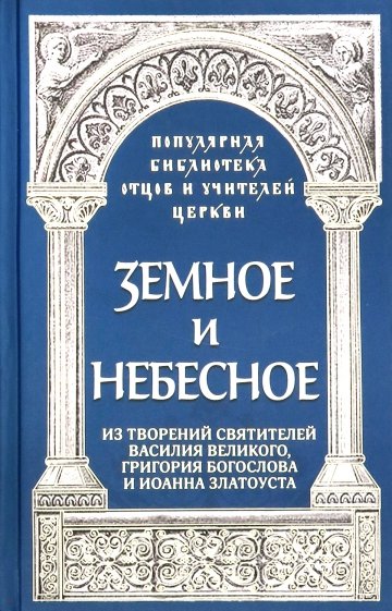 Земное и небесное. Из творений святителей Василия Великого, Григория Богослова и Иоанна Златоуста