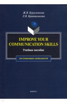 Кургузенкова Жанна Вячеславовна, Кривошлыкова Людмила Владимировна - Imrove your communication skills. Учебное пособие для гуманитарных специальностей