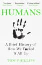 Phillips Tom Humans. A Brief History of How We F*cked It All Up
