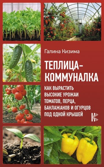 Теплица-коммуналка. Как вырастить высокие урожаи томатов, перца, баклажанов и огурцов под одной крыш