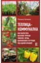 Кизима Галина Александровна Теплица-коммуналка. Как вырастить высокие урожаи томатов, перца, баклажанов и огурцов