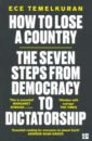 Temelkuran Ece How to Lose a Country. The 7 Steps from Democracy to Dictatorship smith hannah lucinda erdogan rising a warning to europe