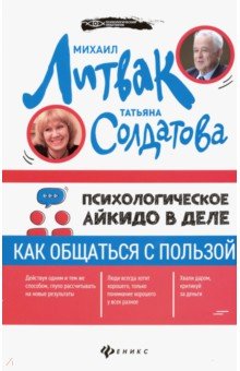 Литвак Михаил Ефимович, Солдатова Татьяна Александровна - Психологическое айкидо в деле: как общаться с пользой