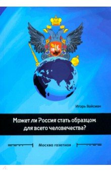 Вайсман Игорь Серафимович - Может ли Россия стать образцом для всего человечества? Сборник статей