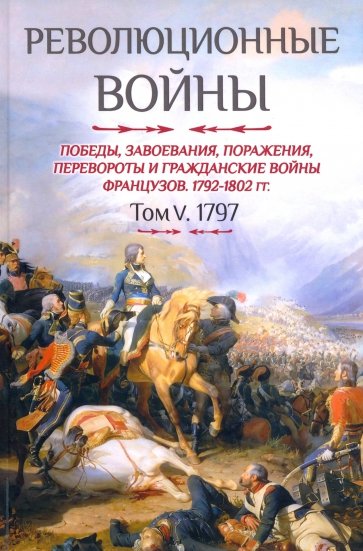 Революционные войны. Победы, завоевания, поражения и гражданские войны французов. 1792-1802 гг.