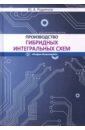 Родионов Юрий Анатольевич Производство гибридных интегральных схем. Учебное пособие петросянц к электроника интегральных схем лабораторные работы и упражнения учебное пособие