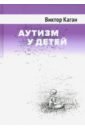 аутизм у детей 2 е издание дополненное каган в е Каган Виктор Ефимович Аутизм у детей