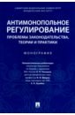 Деревягина Ольга Евгеньевна, Князева Ирина Владимировна, Долинская Владимира Владимировна Антимонопольное регулирование. Проблемы законодательства, теории и практики. Монография деревягина ольга евгеньевна князева ирина владимировна долинская владимира владимировна антимонопольное регулирование монография