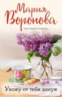 Обложка книги Ухожу от тебя замуж, Воронова Мария Владимировна