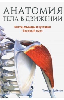 Даймон Теодор - Анатомия тела в движении. Кости, мышцы и суставы: базовый курс