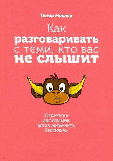 Как разговаривать с теми, кто вас не слышит. Стратегии для случаев, когда аргументы бессильны