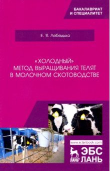 Лебедько Егор Яковлевич - «Холодный» метод выращивания телят в молочном скотоводстве. Учебное пособие