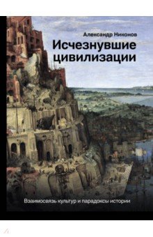 Никонов Александр - Исчезнувшие цивилизации: взаимосвязь культур и парадоксы истории