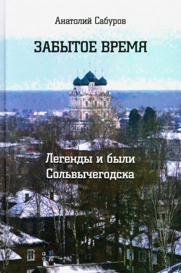 Забытое время. Легенды и были Сольвычегодска