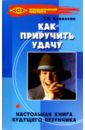 Как приручить удачу: настольная книга будущего везунчика - Ковалева Т. В.