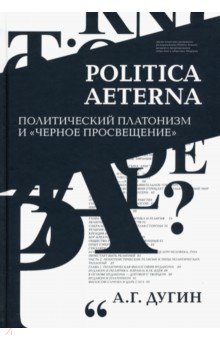 Дугин Александр Гельевич - Politica Aeterna. Политический платонизм и "Черное Просвещение"
