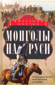 Кэртин Джеремия - Монголы на Руси. Русские князья против ханов восточных кочевников