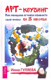 Обложка книги Арт-коучинг. Как женщине играючи изменить свою жизнь за 3 месяца, Гуляева Инна Викторовна