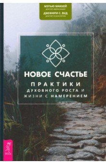 Маккей Мэтью - Новое счастье. Практики духовного роста и жизни с намерением