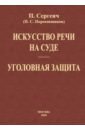 Сергеич П. Искусство речи на суде. Уголовная защита (2 книги в одной)