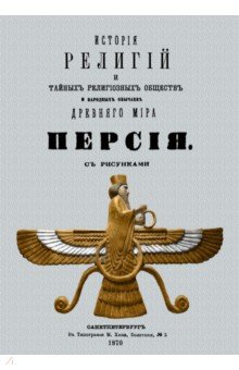 История религий и тайных религиозных обществ и народных обычаев Древнего Мира. Персия