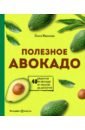 Ивенская Ольга Семеновна Полезное авокадо. 40 рецептов из авокадо от закусок до десертов