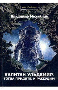Капитан Ульдемир. Тогда придите, и рассудим