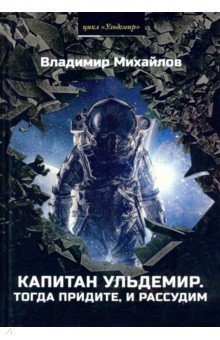 Обложка книги Капитан Ульдемир. Тогда придите, и рассудим, Михайлов Владимир Дмитриевич