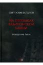 Галанов Святослав Анатольевич На обломках Вавилонской башни. Рождение Руси