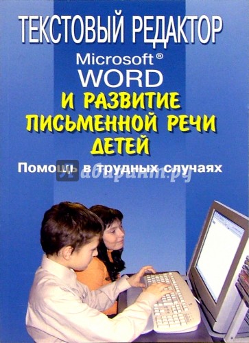 Текстовый редактор Microsoft Word и развитие письм. речи детей: Помощь в трудн. случаях: Метод. пос.