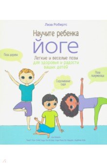 Научите ребёнка йоге. Лёгкие и весёлые позы для здоровья и радости ваших детей