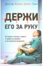 Грин Филип Аллен Держи его за руку. Истории о жизни, смерти и праве на ошибку в экстренной медицине