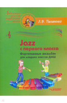 Пилипенко Лариса Васильевна - Jazz с первого класса. Фортепианные ансамбли для младших классов ДМШ