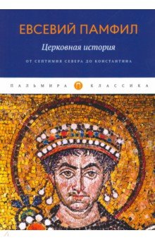 Памфил Евсевий - Церковная история. От Септимия Севера до Константина
