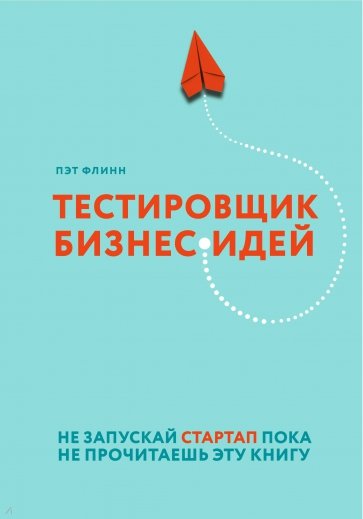 Тестировщик бизнес-идей. Не запускай стартап пока не прочитаешь эту книгу