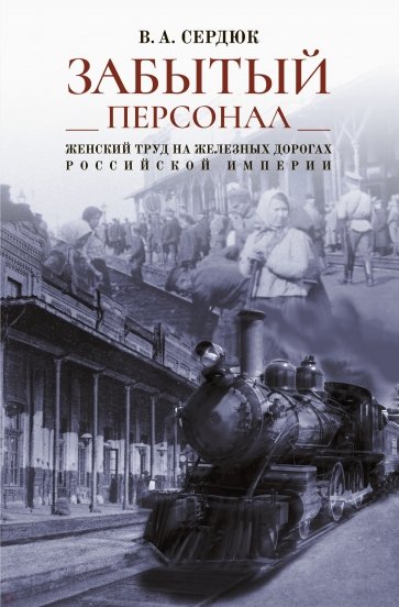 «Забытый персонал». Женский труд на железных дорогах Российской империи. Монография