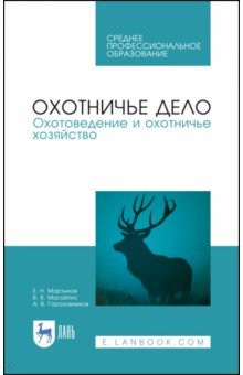 Обложка книги Охотничье дело. Охотоведение и охотничье хозяйство. Учебник. СПО, Мартынов Евгений Николаевич, Масайтис Велислав Викторович, Гороховников Андрей Викторович