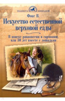 Фокс Варвара Сергеевна - Искусство естественной верховой езды. В поисках равновесия, гармонии, или 30 лет вместе с лошадьми