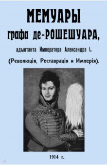 

Мемуары графа де-Рошешуара, адъютанта Императора Александра I. (Революция, Реставрация и Империя)