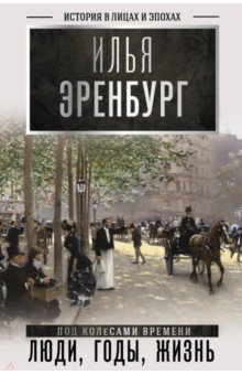 Эренбург Илья Григорьевич - Люди, годы, жизнь (под колесами времени). Книги первая, вторая, третья