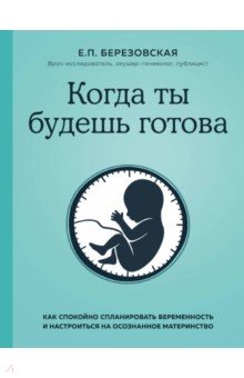 Березовская Елена Петровна - Когда ты будешь готова. Как спокойно спланировать беременность и настроиться на осознанное материн.