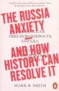 smith Mark B. Russia Anxiety. And How History Can Resolve It galeotti mark a short history of russia