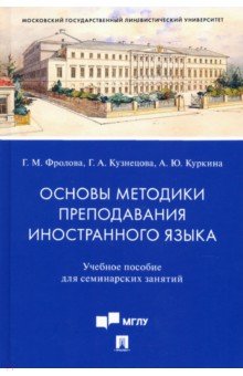 Обложка книги Основы методики преподавания иностранного языка. Учебное пособие для семинарских занятий, Кузнецова Галина Александровна, Фролова Галина Михайловна, Куркина Анастасия Юрьевна