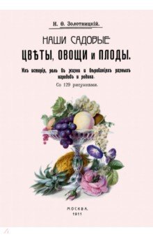 Золотницкий Николай Федорович - Наши садовые цветы, овощи и плоды. Их история, роль