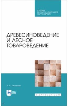 Леонтьев Леонид Леонидович - Древесиноведение и лесное товароведение. Учебник для СПО