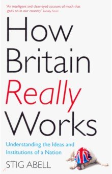How Britain Really Works. Understanding the Ideas and Institutions of a Nation