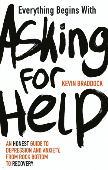 verything Begins with Asking for Help. An honest guide to depression and anxiety