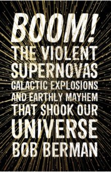 Boom! The Violent Supernovas, Galactic Explosions, and Earthly Mayhem That Shook Our Universe